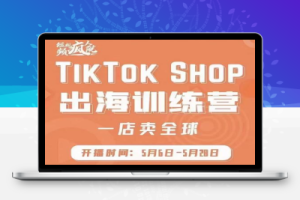 疯人院：TikTok Shop出海训练营（一店卖全球)，出海抢占全球新流量