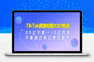 TikTok跨境电商2023特训：35亿下载＋10亿月活，不能错过的亿级红利风口