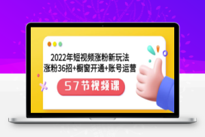 2022年短视频涨粉新玩法：涨粉36招+橱窗开通+账号运营（57节）