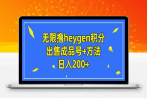 无限撸heygen积分，出售成品号+方法日入200+