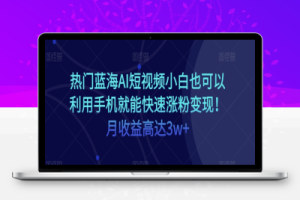 热门蓝海AI短视频小白也可以利用手机就能快速涨粉变现！月收益高达3w+！