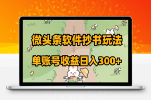 微头条软件抄书玩法，单账号收益日入300+【揭秘】