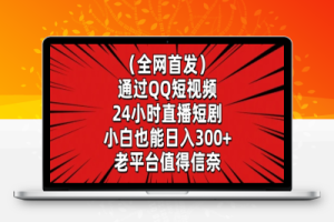 全网首发，通过QQ短视频24小时直播短剧，小白也能日入300+【揭秘】