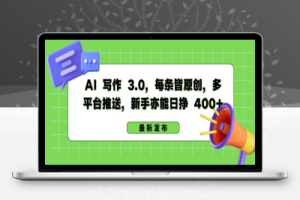 AI 写作 3.0.每条皆原创，多平台推送，新手亦能日挣 400+【揭秘】
